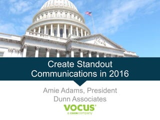 Create Standout
Communications in 2016
Amie Adams, President
Dunn Associates
 