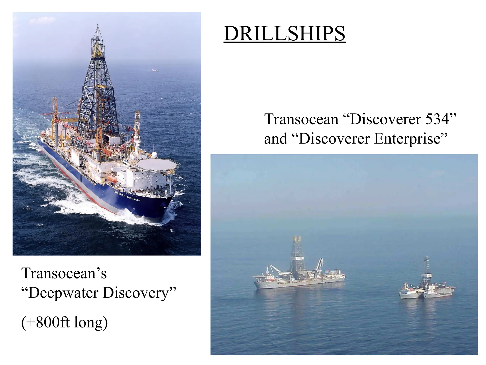 Transocean “Discoverer 534”
and “Discoverer Enterprise”
Transocean’s
“Deepwater Discovery”
(+800ft long)
DRILLSHIPS
 