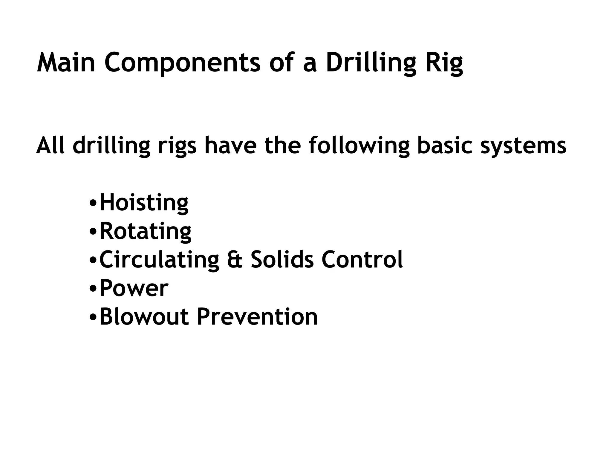 Main Components of a Drilling Rig
All drilling rigs have the following basic systems
•Hoisting
•Rotating
•Circulating & Solids Control
•Power
•Blowout Prevention
 
