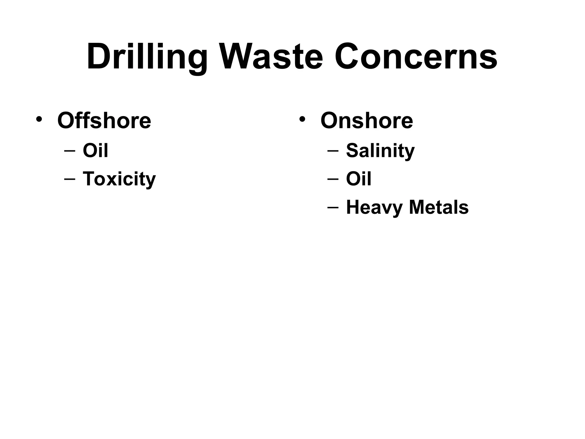 Drilling Waste Concerns
• Offshore
– Oil
– Toxicity
• Onshore
– Salinity
– Oil
– Heavy Metals
 