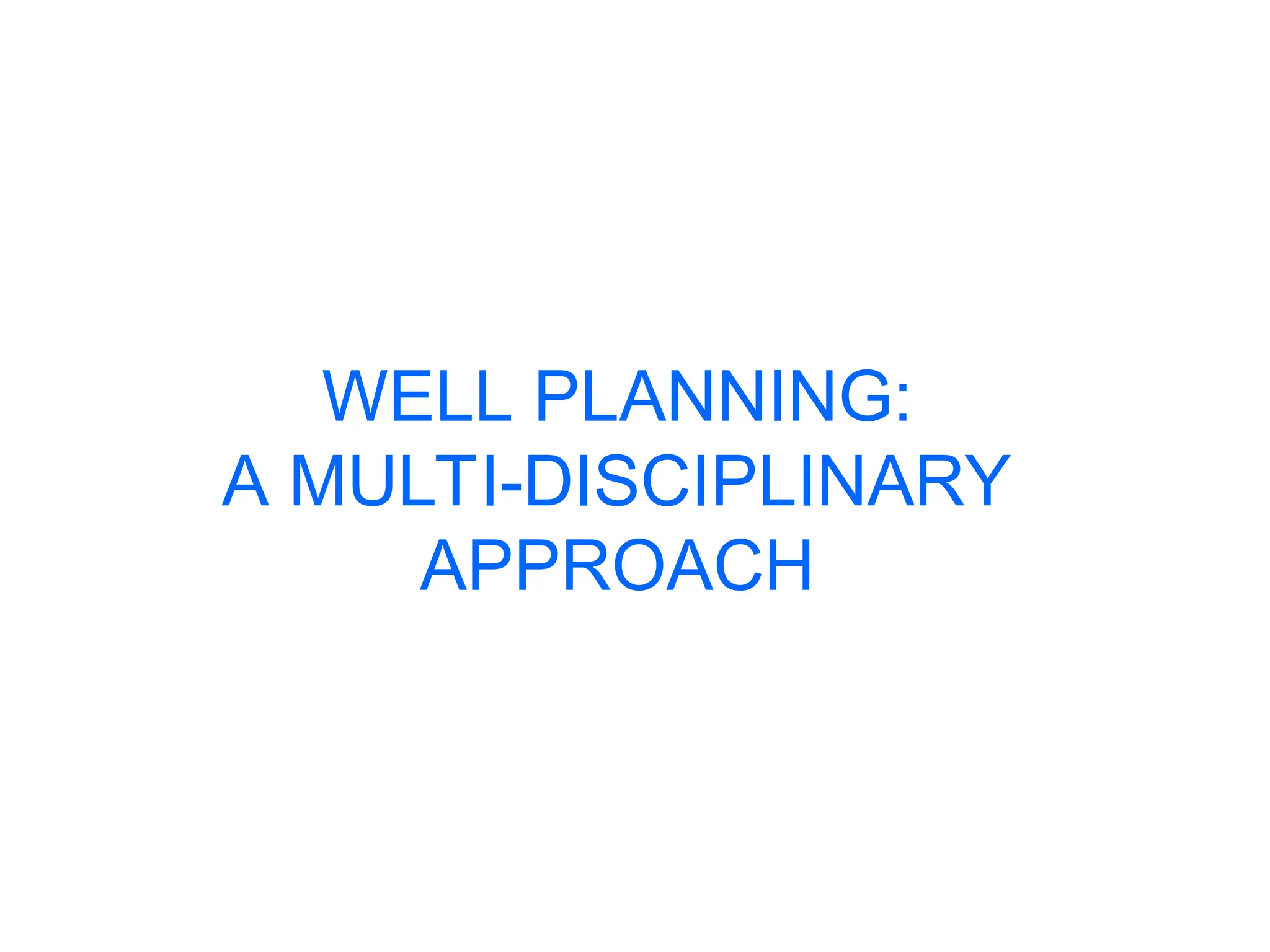 WELL PLANNING:
A MULTI-DISCIPLINARY
APPROACH
 
