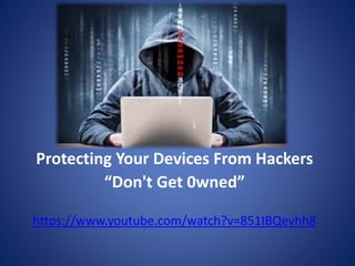 Protecting Your Devices From Hackers
“Don't Get 0wned”
https://www.youtube.com/watch?v=851IBQevhh8
 