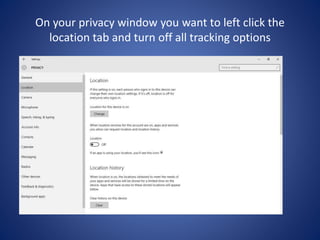 On your privacy window you want to left click the
location tab and turn off all tracking options
 