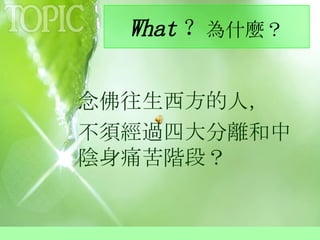 What ？ 為什麼？ 念佛往生西方的人， 不須經過四大分離和中陰身痛苦階段？ 