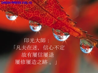 印光大師： 「凡夫在迷，信心不定 故有屢信屢退 屢修屢造之跡 。」 