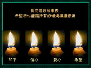 看完這段故事後 ... 希望您也能讓所有的蠟燭繼續燃燒 和平 信心 愛心 希望 