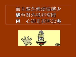 而且越念佛煩惱越少 甚至對外境非常隨緣 但內心卻是 寂照 念佛 