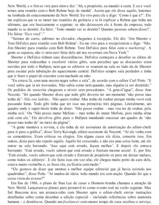 New World, e o Jim se vira para mim e diz: ‘Ah, a propósito, eu mandei a carta. E eu e você
temos uma reunião com o Bob Rehme hoje de manhã’. Assim que ele disse aquilo, batemos
na lombada do estacionamento da New World. Eu viro para ele e digo: ‘Como é que é?’. Ele
me explicou que ia se meter nas reuniões da gerência e ia lá explicar a Rehme que tinha um
ultimato, que era basicamente o seguinte: se não deixassem ele à frente da empresa, todo
mundo ia se demitir. Eu falei: ‘Todo mundo vai se demitir? Quantas pessoas sabem disso?’.
Ele falou: ‘Eu e você’.”
“Saímos do carro, subimos no elevador, chegamos à recepção. Ele diz: ‘Jim Shooter e
Tom DeFalco para reunião com Bob Rehme’. Eu me viro para a recepcionista e digo: ‘Não.
Jim Shooter para reunião com Bob Rehme. Tom DeFalco para falar com o marketing’. A
gente se separou, não vi nem ouvi falar dele até nos revermos em Nova York.”
Shooter e DeFalco tinham suas discordâncias. DeFalco começara a desafiar os éditos de
Shooter para redesenhar e recolorir vários gibis, sem perceber que as discussões eram
ouvidas por todo o Bullpen, nem que os editores se reuniam na sala ao lado da de Shooter
para escutar pela tubulação do aquecimento central. DeFalco sempre saía perdedor e tinha
que ir fazer o papel de executor com machado na mão.
“Eu estava lá, com uma nuvem negra sobre a sala”, de acordo com o editor Carl Potts. “E
você sabia que ia ter trovoadas. Não sabia como nem quando, mas alguém ia ser demitido.”
Os pedidos de reescrita chegaram a níveis sem precedentes. “A gota-d’água”, disse Ann
Nocenti, “foi quando Shooter disse que todo gibi deveria ter um momento ‘não posso mas
tenho de’: Não sou ladrão... Não quero roubar. Mas tenho de roubar porque minha vovó está
passando fome. Todo gibi tinha que ter isso nas primeiras três páginas. Literalmente, um
quadro onde o super-herói tinha de dizer: ‘Não posso roubar – mas vou ter de roubar, pela
minha avó.’ Ou ‘Não posso matar Mefisto – mas tenho de matar Mefisto, pois minha alma
está com ele.’ Ele devolvia gibis para o Bullpen mandando encaixar um quadro de ‘não
posso mas tenho de’ no meio da página”.
“A gente montava a revista, e ela tinha de ter assinatura de autorização do editor-chefe
para ir para a gráfica”, disse Terry Kavangh, editor-assistente de Nocenti. “Aí ele vinha com
os comentários. Eram críticas ou elogios. Em alguns casos ele dizia, conserte isso. Em
outros, dizia para não repetir aquilo. Aquilo foi crescendo, e não era uma coisa lenta, até ele
entrar na sala berrando: ‘Isso aqui está errado, façam melhor’. E depois ele entrava
berrando: ‘Está errado, vocês sabem que está errado e fizeram mesmo assim’. E, por fim:
‘Está errado, vocês sabem que está errado e fizeram de propósito só para me deixar maluco,
como todos os editores’. E ele fazia isso em voz alta; ele chegou muito perto da cara dela,
estava muito vermelho e, se fosse ela, eu ficaria com medo.”
“Ele gostava de dizer que montou a melhor equipe editorial que já havia existido nos
quadrinhos”, disse Potts. “Aí mudou de ideia: todo mundo era sem noção. Quando foi que a
coisa virou do avesso?”
Em fins de 1986, o plano de Stan Lee de casar o Homem-Aranha chamara a atenção da
New World. Lançaram-se planos para promovê-lo como evento real no verão seguinte. Mas
Sal Buscema teve um arranca-rabo com Shooter após o editor-chefe enviar instruções
detalhadas sobre como desenhar a edição especial – incluindo referências sobre anatomia
humana – e demitiu-se. Quando um freelancer com menos tempo de casa recebeu o serviço,
 