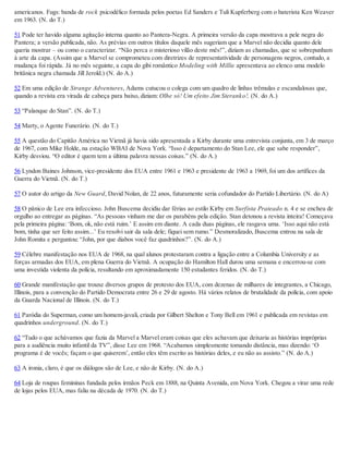 americanos. Fugs: banda de rock psicodélico formada pelos poetas Ed Sanders e Tuli Kupferberg com o baterista Ken Weaver
em 1963. (N. do T.)
51 Pode ter havido alguma agitação interna quanto ao Pantera-Negra. A primeira versão da capa mostrava a pele negra do
Pantera; a versão publicada, não. As prévias em outros títulos daquele mês sugeriam que a Marvel não decidia quanto dele
queria mostrar – ou como o caracterizar. “Não perca o misterioso vilão deste mês!”, diziam as chamadas, que se sobrepunham
à arte da capa. (Assim que a Marvel se comprometeu com diretrizes de representatividade de personagens negros, contudo, a
mudança foi rápida. Já no mês seguinte, a capa do gibi romântico Modeling with Millie apresentava ao elenco uma modelo
britânica negra chamada Jill Jerold.) (N. do A.)
52 Em uma edição de Strange Adventures, Adams cutucou o colega com um quadro de linhas trêmulas e escandalosas que,
quando a revista era virada de cabeça para baixo, diziam: Olhe só! Um efeito Jim Steranko!. (N. do A.)
53 “Palanque do Stan”. (N. do T.)
54 Marty, o Agente Funerário. (N. do T.)
55 A questão do Capitão América no Vietnã já havia sido apresentada a Kirby durante uma entrevista conjunta, em 3 de março
de 1967, com Mike Holde, na estação WBAI de Nova York. “Isso é departamento do Stan Lee, ele que sabe responder”,
Kirby desviou. “O editor é quem tem a última palavra nessas coisas.” (N. do A.)
56 Lyndon Baines Johnson, vice-presidente dos EUA entre 1961 e 1963 e presidente de 1963 a 1969, foi um dos artífices da
Guerra do Vietnã. (N. do T.)
57 O autor do artigo da New Guard, David Nolan, de 22 anos, futuramente seria cofundador do Partido Libertário. (N. do A)
58 O pânico de Lee era infeccioso. John Buscema decidiu dar férias ao estilo Kirby em Surfista Prateado n. 4 e se encheu de
orgulho ao entregar as páginas. “As pessoas vinham me dar os parabéns pela edição. Stan detonou a revista inteira! Começava
pela primeira página: ‘Bom, ok, não está ruim.’ E assim em diante. A cada duas páginas, ele rasgava uma. ‘Isso aqui não está
bom, tinha que ser feito assim...’ Eu resolvi sair da sala dele; fiquei sem rumo.” Desmoralizado, Buscema entrou na sala de
John Romita e perguntou: “John, por que diabos você faz quadrinhos?”. (N. do A.)
59 Célebre manifestação nos EUA de 1968, na qual alunos protestaram contra a ligação entre a Columbia University e as
forças armadas dos EUA, em plena Guerra do Vietnã. A ocupação do Hamilton Hall durou uma semana e encerrou-se com
uma investida violenta da polícia, resultando em aproximadamente 150 estudantes feridos. (N. do T.)
60 Grande manifestação que trouxe diversos grupos de protesto dos EUA, com dezenas de milhares de integrantes, a Chicago,
Illinois, para a convenção do Partido Democrata entre 26 e 29 de agosto. Há vários relatos de brutalidade da polícia, com apoio
da Guarda Nacional de Illinois. (N. do T.)
61 Paródia do Superman, como um homem-javali, criada por Gilbert Shelton e Tony Bell em 1961 e publicada em revistas em
quadrinhos underground. (N. do T.)
62 “Tudo o que achávamos que fazia da Marvel a Marvel eram coisas que eles achavam que deixaria as histórias impróprias
para a audiência muito infantil da TV”, disse Lee em 1968. “Acabamos simplesmente tomando distância, mas dizendo: ‘O
programa é de vocês; façam o que quiserem’, então eles têm escrito as histórias deles, e eu não as assisto.” (N. do A.)
63 A ironia, claro, é que os diálogos são de Lee, e não de Kirby. (N. do A.)
64 Loja de roupas femininas fundada pelos irmãos Peck em 1888, na Quinta Avenida, em Nova York. Chegou a virar uma rede
de lojas pelos EUA, mas faliu na década de 1970. (N. do T.)
 
