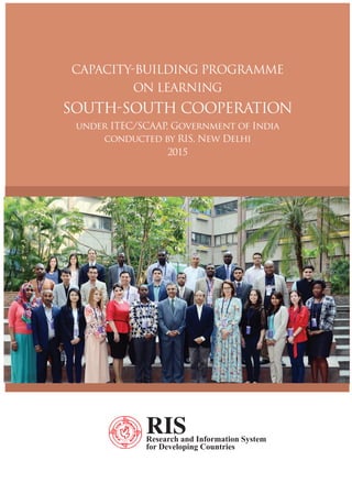 CAPACITY-BUILDING PROGRAMme
ON LEARNING
SOUTH-SOUTH COOPERATION
under ITEC/SCAAP, Government of India
conducted by RIS, New Delhi
2015
 