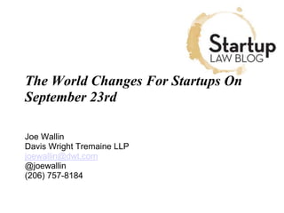 The World Changes For Startups On
September 23rd
Joe Wallin
Davis Wright Tremaine LLP
joewallin@dwt.com
@joewallin
(206) 757-8184
 