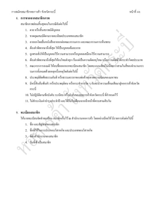 การสมัครสมาชิกหอการคา จังหวัดกระบี่ หนาที่ 4/6
8. การขาดจากสมาชิกภาพ
สมาชิกภาพยอมสิ้นสุดลงในกรณีดังตอไปนี้
1. ตาย หรือสิ้นสภาพนิติบุคคล
2. ขาดคุณสมบัติตามรายละเอียดประเภทของสมาชิก
3. ลาออกโดยยื่นหนังสือลาออกตอคณะกรรมการ และคณะกรรมการเห็นชอบ
4. ตองคําพิพากษาถึงที่สุด ใหเปนบุคคลลมละลาย
5. ถูกศาลสั่งใหเปนบุคคลไรความสามารถหรือบุคคลเสมือนไรความสามารถ
6. ตองคําพิพากษาถึงที่สุดใหลงโทษจําคุก เวนแตเปนความผิดลหุโทษ หรือความผิดที่ไดกระทําโดยประมาท
7. คณะกรรการลงมติ ใหลบชื่อออกจากทะเบียนสมาชิก โดยคะแนนเสียงไมนอยกวาสามในสี่ของจํานวนกรร
รมการทั้งหมดดวยเหตุหนึ่งเหตุใดดังตอไปนี้
8. ประพฤติผิดศีลธรรมอันดี หรือธรรมจรรยาของพอคาจนขาดความนิยมของมหาชน
9. มีหนี้สินลนพนตัว หรือประพฤติตน หรือกระทําการใด ๆ อันจะนําความเสื่อมเสียมาสูหอการคาจังหวัด
กระบี่
10. ไมปฏิบัติตามขอบังคับ ระเบียบ หรือคําสั่งของหอการคาจังหวัดกระบี่ ที่กําหนดไว
11. ไมชําระเงินคาบํารุงประจําป และไดรับใบเตือนจากเจาหนาที่ครบสามสิบวัน
9. ทะเบียนสมาชิก
ใหนายทะเบียนจัดทําทะเบียน สมาชิกเก็บไว ณ สํานักงานหอการคา โดยอยางนอยให มีรายการดังตอไปนี้
1. ชื่อ และสัญชาติของสมาชิก
2. ชื่อที่ใชในการประกอบวิสาหกิจ และประเภทของวิสาหกิจ
3. ที่ตั้งสํานักงานของสมาชิก
4. วันที่เขาเปนสมาชิก
 