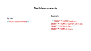 Multi-line comments
Syntax:
/* multi-line comment*/
Example:
/* SELECT * FROM Students;
SELECT * FROM STUDENT_DETAILS;
SELECT * FROM Orders; */
SELECT * FROM Articles;
 