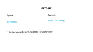 GETDATE
Syntax:
GETDATE()
• Similar format for GETUTCDATE(), SYSDATETIME()
Example:
SELECT GETDATE();
 