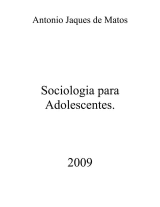 Antonio Jaques de Matos
Sociologia para
Adolescentes.
2009
 