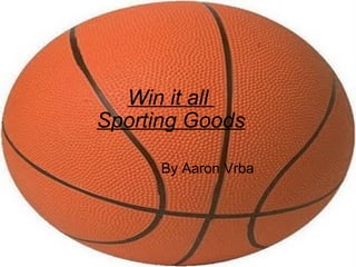 Win it all  Sporting Goods                 By Aaron Vrba 