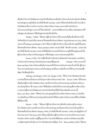 14
เพิ่มเติมว่าในการกากับติดตามการสอนในห้องเรียนควรต้องมีการวิเคราะห์และประเมินประสิทธิผล
ของหลักสูตรควบคู่ไปด้วย ประสิทธิ์ เขียวศรี และคณะ (2548) ได้เสนอในอีกด้านหนึ่งว่าควรมีการ
กากับติดตามเรื่องการบริหารเวลาในการจัดการเรียนการสอน และควรมีส่วนช่วยในการ
ประสานงานหลักสูตร นอกจากนี้ อ้อย สงึมรัมย์ (2554) ยังได้เสนอว่าควรเพิ่มการนิเทศผลการใช้
หลักสูตร ประเมินผลการใช้หลักสูตรอย่างต่อเนื่องอีกด้วย
Murphy (19906) ได้เสนอว่าผู้นาทางวิชาการนั้นควรอย่างยิ่งที่จะต้องจัดโอกาสให้
นักเรียนมีส่วนร่วมอย่างมีความหมาย ซึ่งสอดคล้องกับแนวคิดของ Alig-Mielcarek และ Hoy (2005)
นอกจากนี้ Hallinger and Murphy (1985) ได้เสนอว่าผู้นาทางวิชาการนั้นจะต้องปรากฏให้เห็นเสมอ
ซึ่งสอดคล้องกับแนวคิดของ Blasé and Blasé (2001) และประสิทธิ์ เขียวศรี และคณะ (2548) โดย
ประสิทธิ์ เขียวศรี และคณะ (2548) ยังได้เพิ่มเติมว่านอกเหนือไปจากการอยู่ให้เห็นอยู่เสมอแล้วนั้น
ผู้นาทางวิชาการยังควรกากับและดูแลการใช้หลักสูตร และการสอนของครูอีกด้วย
Bossert (1988) กล่าวว่าผู้นาต้องมีการสังเกตการณ์ขณะทาการสอนบ่อยๆ และมีส่วน
ร่วมในการทางานของครู โดยสนับสนุนการสอนที่มีคุณภาพ (Murphy, 1996) นอกจากนี้
Blasé and Blasé (2001) ยังเสนอเพิ่มเติมว่านอกเหนือไปจากการสังเกตการสอนในแล้วนั้น ผู้นาทาง
วิชาการควรสนับสนุนการสอนงานกันในกลุ่มครู สะท้อนความคิดเห็นและให้คาแนะนาแก่ครูเพื่อ
พัฒนาวิชาชีพครูอีกด้วย
Hallinger and Murphy (1985) และ Murphy (1996) ได้กล่าวว่าการนิเทศและประเมิน
การสอนเป็นส่วนหนึ่งของการปรับปรุงการจัดการเรียนการสอน โดย Bossert (1988) ได้นาเสนอ
เพิ่มเติมว่าผู้นาควรมีการนิเทศการสอน และมีส่วนร่วมในการทางานของครู และมีบทบาทในการ
ประเมินครูให้มาก ซึ่ง Weber (1996) ได้เพิ่มเติมแนวคิดในเรื่องการประเมินครูเพื่อการจัดการเรียน
การสอนว่าผู้นาควรกากับติดตามการสอนในห้องเรียนให้เป็นไปตามพันธกิจ นอกจากนี้
Blasé and Blasé (2001) ได้เสนอว่าการประชุมครูเกี่ยวกับการจัดการเรียนการสอน การสะท้อน
ความคิดเห็นและให้คาแนะนาแก่ครูจะมีส่วนช่วยในให้เกิดการจัดการเรียนการสอนที่มีประสิทธิผล
ที่ดีเพิ่มมากขึ้น
Bossert (1988) ได้เสนอว่าผู้นาทางวิชาการควรต้องมีความชานาญในการสอน
มีการนิเทศการสอน และมีส่วนร่วมในการทางานของครู และมีบทบาทในการประเมินครูให้มาก
ซึ่งสอดคล้องกับแนวคิดของ Murphy (1996), ประสิทธิ์ เขียวศรี และคณะ (2548) และกัญญ์รัชการย์
นิลวรรณ (2553) โดย Krug (1992) ได้เสนอเพิ่มเติมว่าผู้นาทางวิชาการควรทราบถึงกรอบการสอน
ในแต่ละรายวิชา และมีความรู้พื้นฐานกว้างๆ ในรายวิชาที่เปิดสอน และทาการนิเทศการสอนเป็น
การพัฒนาครูอย่างจริงจังมากกว่าการนิเทศตามสภาพปัญหา ส่วน Blasé and Blasé (2001) ได้เสนอ
 