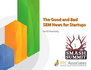 The Good and Bad
SEM News for Startups
David Rodnitzky
 