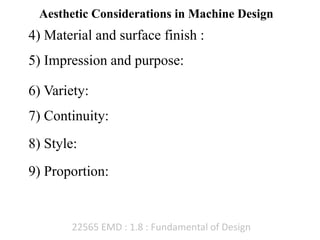22565 EMD : 1.8 : Fundamental of Design
Aesthetic Considerations in Machine Design
4) Material and surface finish :
5) Impression and purpose:
6) Variety:
7) Continuity:
8) Style:
9) Proportion:
 