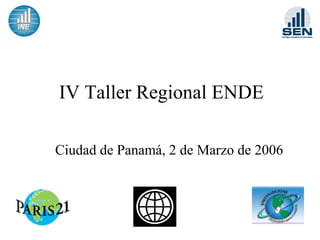 IV Taller Regional ENDE
Ciudad de Panamá, 2 de Marzo de 2006
 