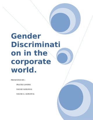 Gender
Discriminati
on in the
corporate
world.
PRESENTED BY:-

     PRATIK GANDHI

     SAGAR AGRAWAL

     SAGAR A. AGRAWAL
 