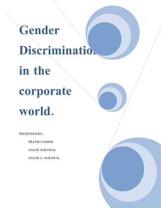 Gender
Discrimination
in the
corporate
world.
PRESENTED BY:-

     PRATIK GANDHI

     SAGAR AGRAWAL

     SAGAR A. AGRAWAL
 