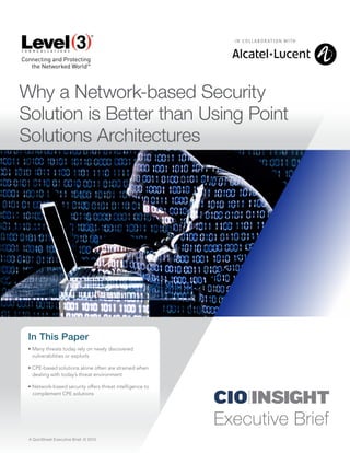Executive Brief
Why a Network-based Security
Solution is Better than Using Point
Solutions Architectures
A QuinStreet Executive Brief. © 2015
In This Paper
•	Many threats today rely on newly discovered
vulnerabilities or exploits
•	CPE-based solutions alone often are strained when
dealing with today’s threat environment
•	Network-based security offers threat intelligence to
complement CPE solutions
 