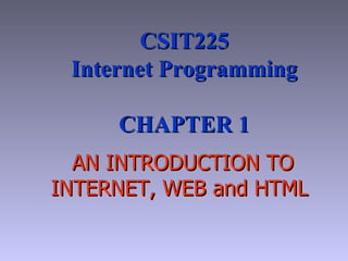 AN INTRODUCTION TO INTERNET ,  WEB  and HTML   CSIT225 Internet Programming CHAPTER 1 