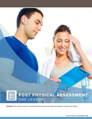 Overview: This section is meant to increase personal awareness and allow participants to measure the change.
POST PHYSICAL ASSESSMENT
O N E L E S S O N
POST PHYSICAL ASSESSMENT 89
 