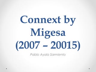 Connext by
Migesa
(2007 – 20015)
Pablo Ayala Sarmiento
 