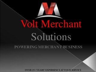 Volt Merchant
Solutions
POWERING MERCHANT BUSINESS
OVER 25+ YEARS’ EXPERIENCE AT YOUR SERVICE
 