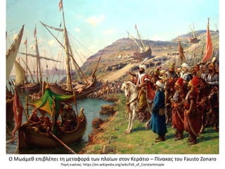 Ο Μωάμεθ επιβλέπει τη μεταφορά των πλοίων στον Κεράτιο – Πίνακας του Fausto Zonaro
Πηγή εικόνας: https://en.wikipedia.org/wiki/Fall_of_Constantinople
 