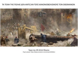 Έργο της 2D Artist Oksana
Πηγή εικόνας: https://www.artstation.com/artwork/R3656m
ΤΑ ΤΕΙΧΗ ΤΗΣ ΠΟΛΗΣ ΔΕΝ ΑΝΤΕΞΑΝ ΤΟΥΣ ΚΑΝΟΝΙΟΒΟΛΙΣΜΟΥΣ ΤΩΝ ΟΘΩΜΑΝΩΝ
 
