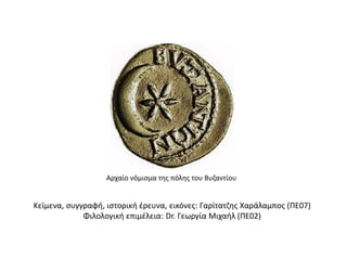 Κείμενα, συγγραφή, ιστορική έρευνα, εικόνες: Γαρίτατζης Χαράλαμπος (ΠΕ07)
Φιλολογική επιμέλεια: Dr. Γεωργία Μιχαήλ (ΠΕ02)
Αρχαίο νόμισμα της πόλης του Βυζαντίου
 