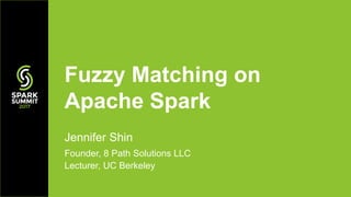 Jennifer Shin
Founder, 8 Path Solutions LLC
Lecturer, UC Berkeley
Fuzzy Matching on
Apache Spark
 