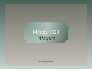 Mérida 1920 México Hacer click para continuar 