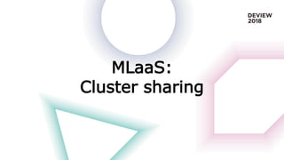 MLaaS:
Cluster sharing
 