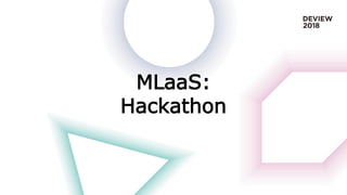 MLaaS:
Hackathon
 