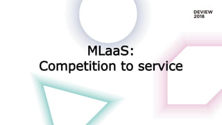 MLaaS:
Competition to service
 