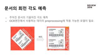 문서의 회전 각도 예측
 주어진 문서의 기울어진 각도 예측
 OCR엔진에서 사용하는 데이터 preprocessing에 적용 가능한 모델이 필요
45도
 