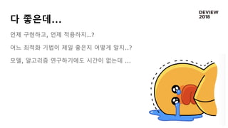 다 좋은데...
언제 구현하고, 언제 적용하지…?
어느 최적화 기법이 제일 좋은지 어떻게 알지..?
모델, 알고리즘 연구하기에도 시간이 없는데 ...
 