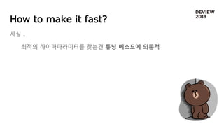 How to make it fast?
사실…
최적의 하이퍼파라미터를 찾는건 튜닝 메소드에 의존적
 