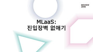 MLaaS:
진입장벽 없애기
 