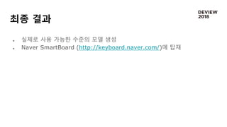 최종 결과
 실제로 사용 가능한 수준의 모델 생성
 Naver SmartBoard (http://keyboard.naver.com/)에 탑재
 