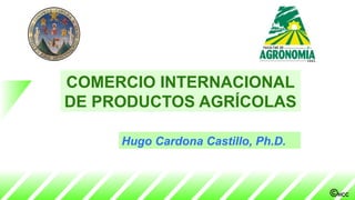©HCC
COMERCIO INTERNACIONAL
DE PRODUCTOS AGRÍCOLAS
Hugo Cardona Castillo, Ph.D.
 