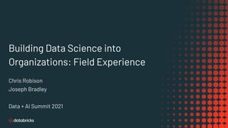 Building Data Science into
Organizations: Field Experience
Chris Robison
Joseph Bradley
Data + AI Summit 2021
 