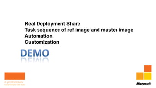 Real Deployment Share
Task sequence of ref image and master image
Automation
Customization
 