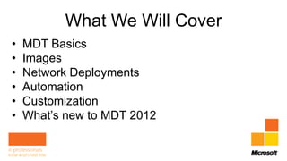 What We Will Cover
•   MDT Basics
•   Images
•   Network Deployments
•   Automation
•   Customization
•   What’s new to MDT 2012
 