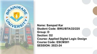 Name: Sampad Kar
Student Code: BWU/BTA/22/225
Group: D
Section: D2
Course: Applied Digital Logic Design
Course Code: ESCM301
SESSION: 2023-24
 