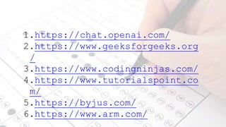 1.https://chat.openai.com/
2.https://www.geeksforgeeks.org
/
3.https://www.codingninjas.com/
4.https://www.tutorialspoint.co
m/
5.https://byjus.com/
6.https://www.arm.com/